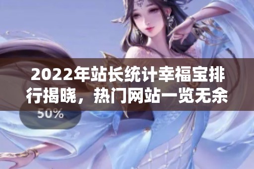 2022年站長統(tǒng)計幸福寶排行揭曉，熱門網(wǎng)站一覽無余