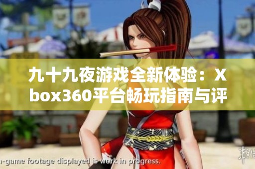 九十九夜游戲全新體驗：Xbox360平臺暢玩指南與評測