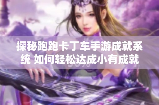 探秘跑跑卡丁車手游成就系統(tǒng) 如何輕松達(dá)成小有成就目標(biāo)