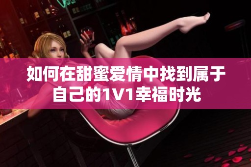 如何在甜蜜愛情中找到屬于自己的1V1幸福時(shí)光