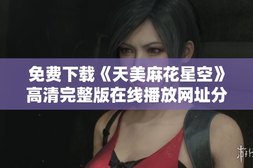 免費(fèi)下載《天美麻花星空》高清完整版在線播放網(wǎng)址分享