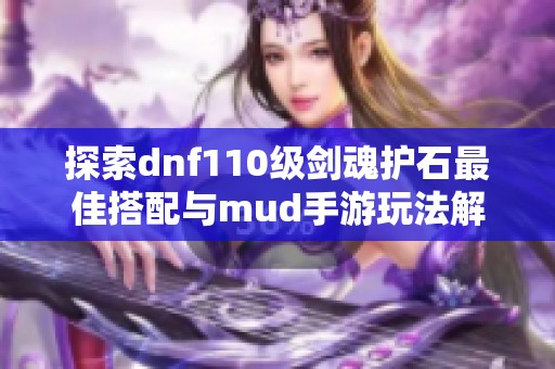 探索dnf110級(jí)劍魂護(hù)石最佳搭配與mud手游玩法解析