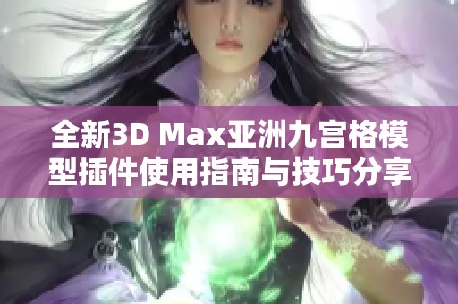 全新3D Max亞洲九宮格模型插件使用指南與技巧分享 全新3D Max亞洲九宮格模型插件使用指南與技巧分享