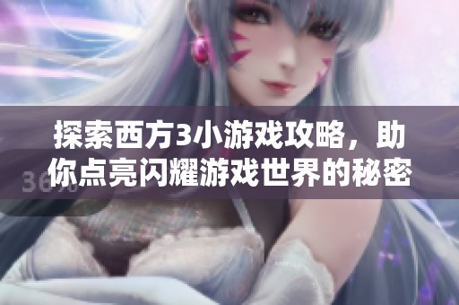 探索西方3小游戲攻略，助你點亮閃耀游戲世界的秘密