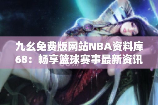 九幺免費版網站NBA資料庫68：暢享籃球賽事最新資訊與數(shù)據分析