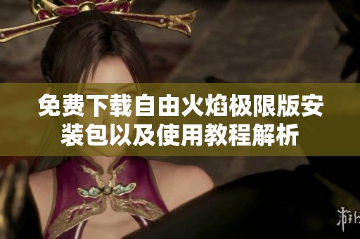 免費(fèi)下載自由火焰極限版安裝包以及使用教程解析
