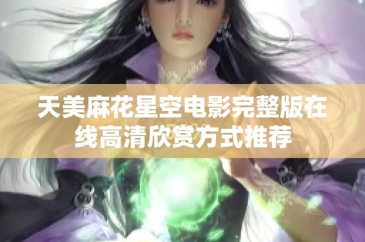 天美麻花星空電影完整版在線高清欣賞方式推薦
