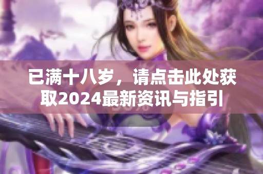 已滿十八歲，請點擊此處獲取2024最新資訊與指引