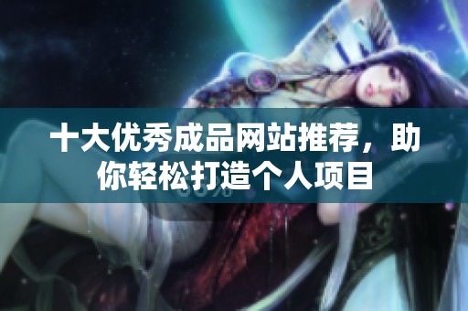 十大優(yōu)秀成品網(wǎng)站推薦，助你輕松打造個(gè)人項(xiàng)目