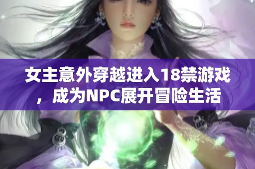 女主意外穿越進(jìn)入18禁游戲，成為NPC展開冒險(xiǎn)生活