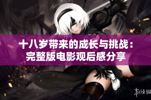十八歲帶來的成長與挑戰(zhàn)：完整版電影觀后感分享