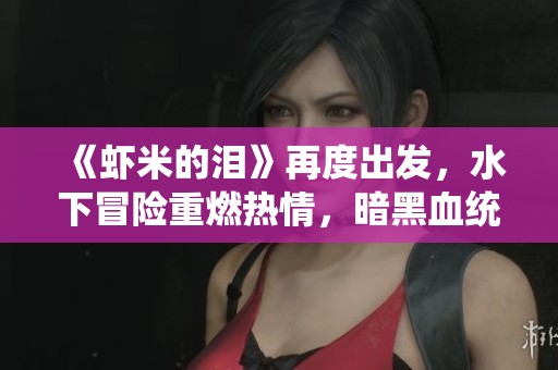 《蝦米的淚》再度出發(fā)，水下冒險重燃熱情，暗黑血統(tǒng)3第9期來臨！