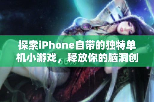探索iPhone自帶的獨特單機小游戲，釋放你的腦洞創(chuàng)意與無限樂趣