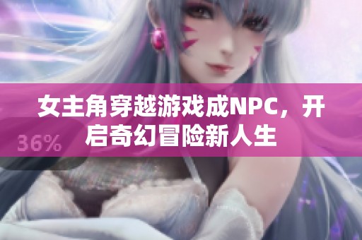 女主角穿越游戲成NPC，開啟奇幻冒險(xiǎn)新人生