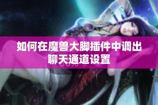 如何在魔獸大腳插件中調(diào)出聊天通道設(shè)置