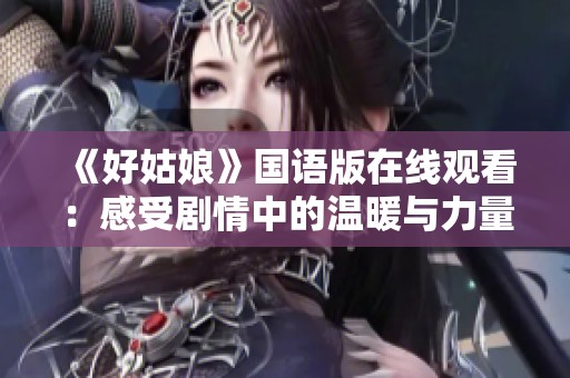 《好姑娘》國語版在線觀看：感受劇情中的溫暖與力量