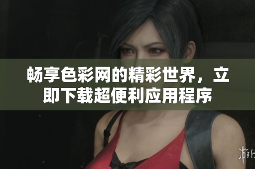 暢享色彩網(wǎng)的精彩世界，立即下載超便利應(yīng)用程序