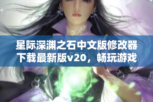 星際深淵之石中文版修改器下載最新版v20，暢玩游戲必備工具