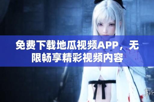 免費下載地瓜視頻APP，無限暢享精彩視頻內(nèi)容