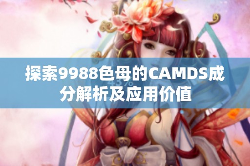 探索9988色母的CAMDS成分解析及應(yīng)用價值