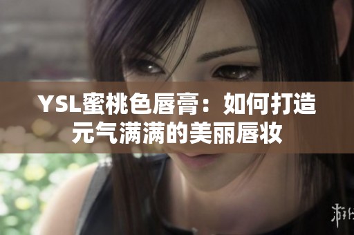 YSL蜜桃色唇膏：如何打造元?dú)鉂M滿的美麗唇妝