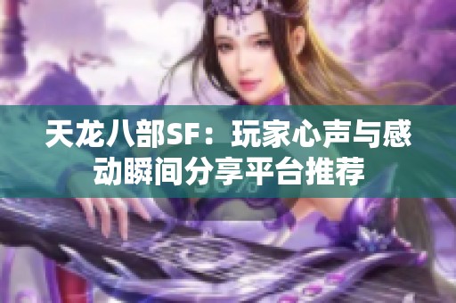 天龍八部SF：玩家心聲與感動(dòng)瞬間分享平臺(tái)推薦