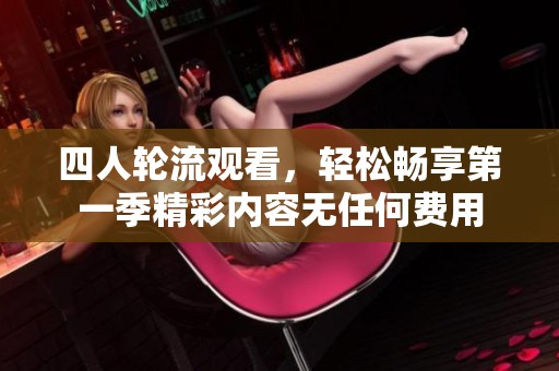 四人輪流觀看，輕松暢享第一季精彩內(nèi)容無任何費用