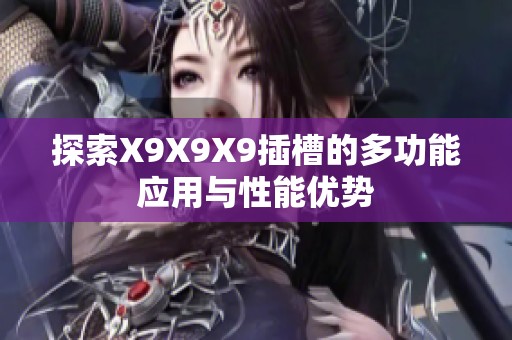 探索X9X9X9插槽的多功能應用與性能優(yōu)勢
