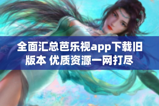 全面匯總芭樂視app下載舊版本 優(yōu)質資源一網打盡