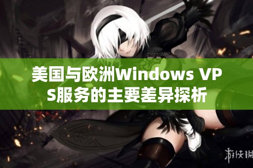 美國與歐洲Windows VPS服務的主要差異探析