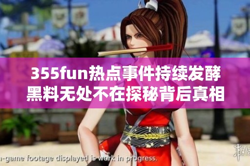 355fun熱點(diǎn)事件持續(xù)發(fā)酵黑料無(wú)處不在探秘背后真相
