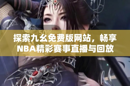 探索九幺免費(fèi)版網(wǎng)站，暢享NBA精彩賽事直播與回放
