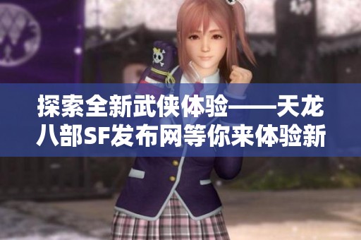 探索全新武俠體驗(yàn)——天龍八部SF發(fā)布網(wǎng)等你來(lái)體驗(yàn)新玩法