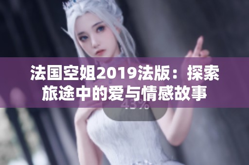 法國空姐2019法版：探索旅途中的愛與情感故事