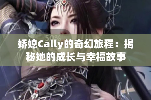 嬌媳Cally的奇幻旅程：揭秘她的成長與幸福故事