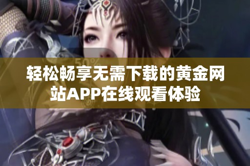 輕松暢享無需下載的黃金網(wǎng)站APP在線觀看體驗