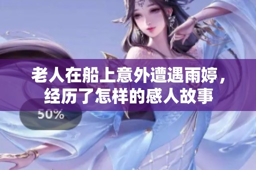 老人在船上意外遭遇雨婷，經(jīng)歷了怎樣的感人故事