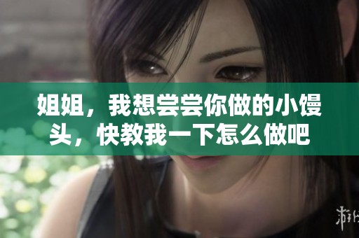 姐姐，我想嘗嘗你做的小饅頭，快教我一下怎么做吧