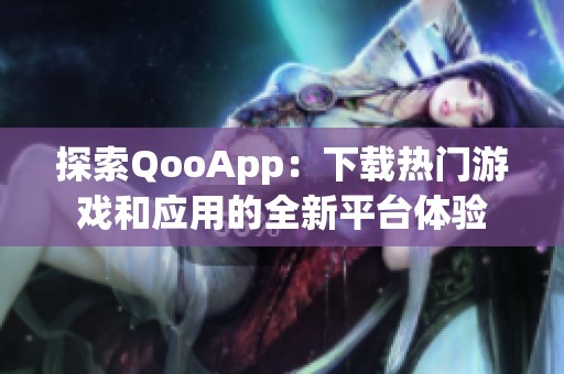 探索QooApp：下載熱門游戲和應(yīng)用的全新平臺體驗