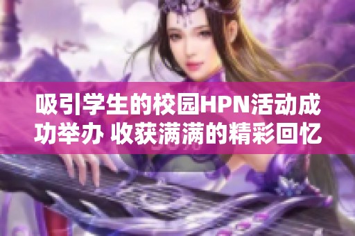吸引學(xué)生的校園HPN活動成功舉辦 收獲滿滿的精彩回憶