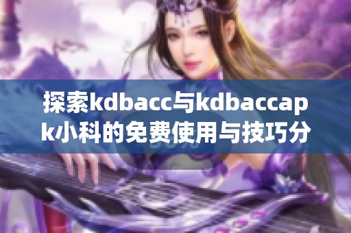 探索kdbacc與kdbaccapk小科的免費(fèi)使用與技巧分享