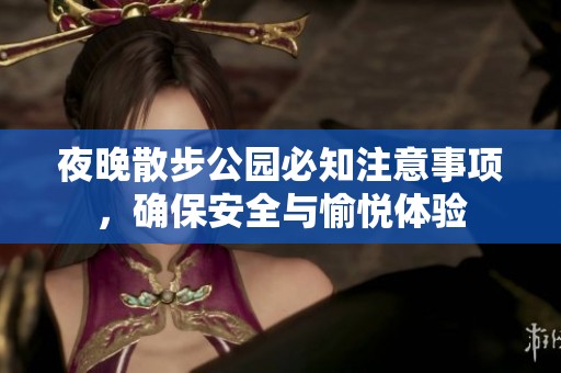 夜晚散步公園必知注意事項(xiàng)，確保安全與愉悅體驗(yàn)