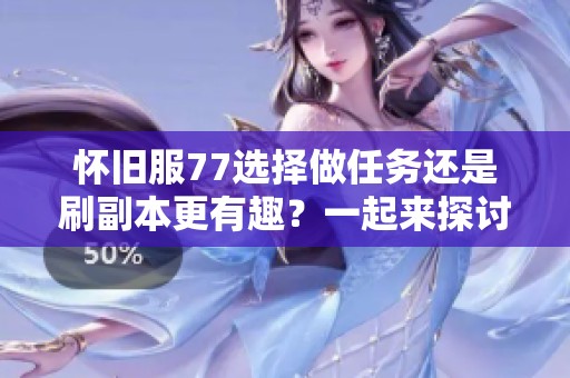 懷舊服77選擇做任務(wù)還是刷副本更有趣？一起來探討一下！