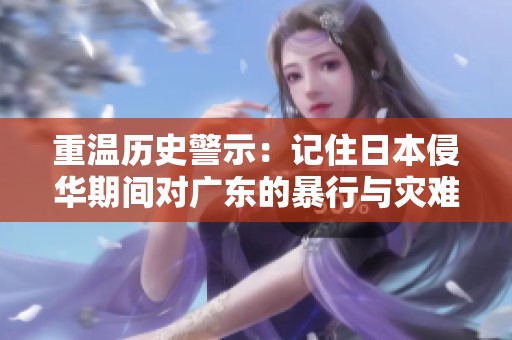 重溫歷史警示：記住日本侵華期間對廣東的暴行與災難