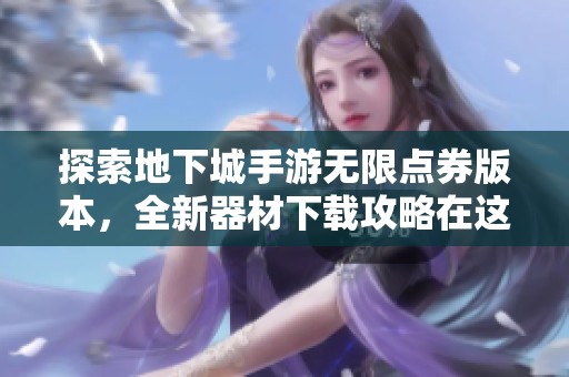 探索地下城手游無限點(diǎn)券版本，全新器材下載攻略在這里！