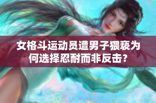 女格斗運(yùn)動員遭男子猥褻為何選擇忍耐而非反擊？