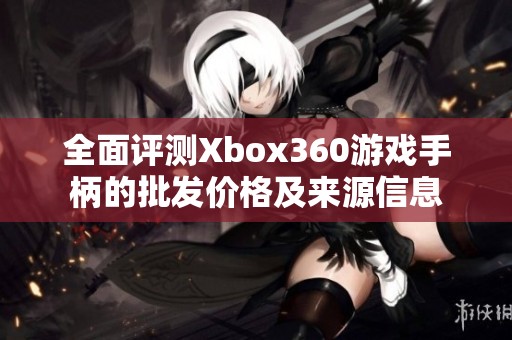 全面評測Xbox360游戲手柄的批發(fā)價格及來源信息 全面評測Xbox360游戲手柄的批發(fā)價格及來源信息