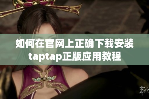 如何在官網(wǎng)上正確下載安裝taptap正版應(yīng)用教程