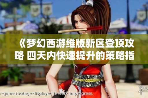 《夢(mèng)幻西游維版新區(qū)登頂攻略 四天內(nèi)快速提升的策略指南》
