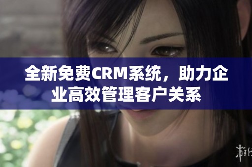 全新免費(fèi)CRM系統(tǒng)，助力企業(yè)高效管理客戶關(guān)系